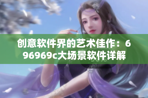 创意软件界的艺术佳作：696969c大场景软件详解