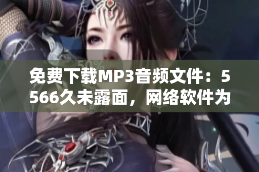 免费下载MP3音频文件：5566久未露面，网络软件为你发掘