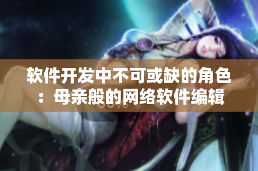 软件开发中不可或缺的角色：母亲般的网络软件编辑
