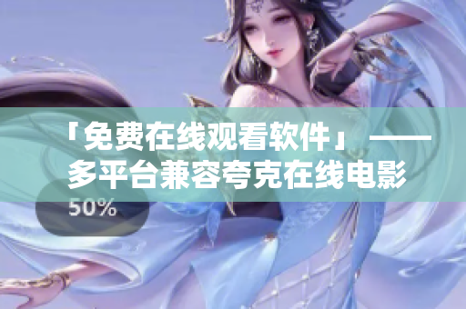 「免费在线观看软件」 —— 多平台兼容夸克在线电影