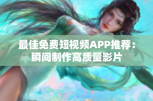 最佳免费短视频APP推荐：瞬间制作高质量影片