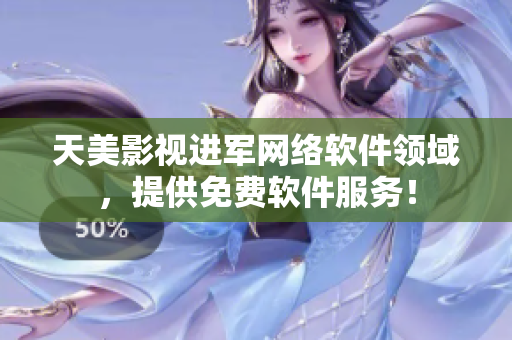 天美影视进军网络软件领域，提供免费软件服务！