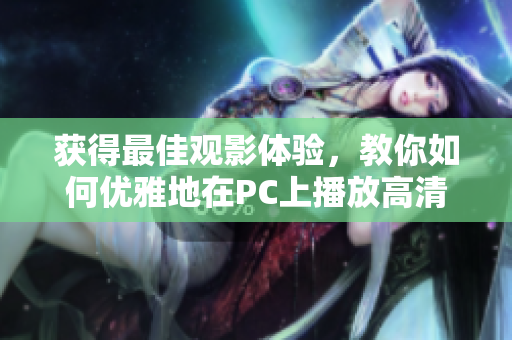 获得最佳观影体验，教你如何优雅地在PC上播放高清影片