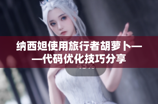 纳西妲使用旅行者胡萝卜——代码优化技巧分享
