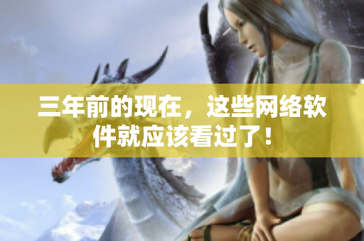 三年前的现在，这些网络软件就应该看过了！