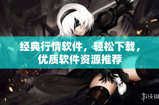 经典行情软件，轻松下载，优质软件资源推荐