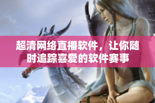 超清网络直播软件，让你随时追踪喜爱的软件赛事