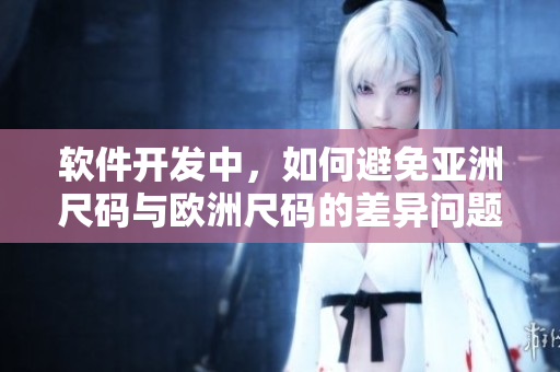 软件开发中，如何避免亚洲尺码与欧洲尺码的差异问题？