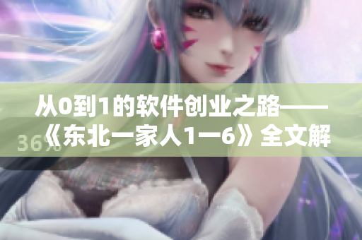 从0到1的软件创业之路——《东北一家人1一6》全文解析
