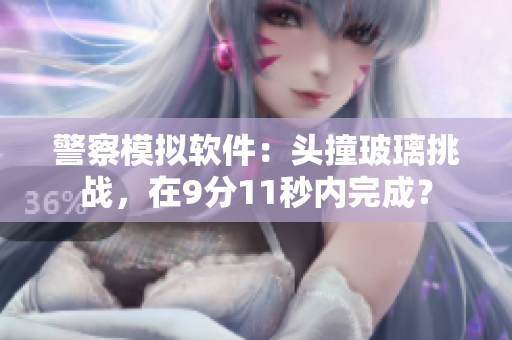 警察模拟软件：头撞玻璃挑战，在9分11秒内完成？