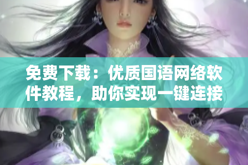 免费下载：优质国语网络软件教程，助你实现一键连接！