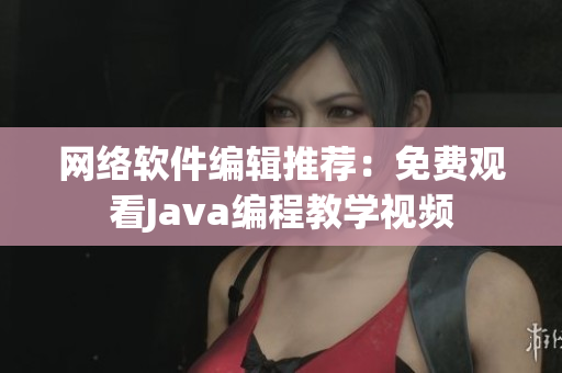 网络软件编辑推荐：免费观看Java编程教学视频