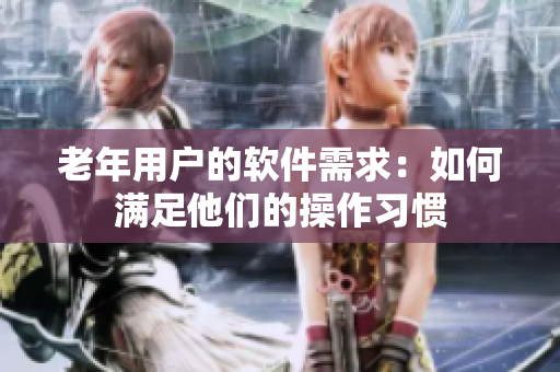 老年用户的软件需求：如何满足他们的操作习惯