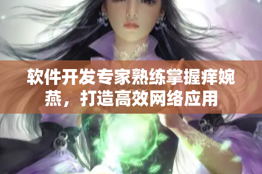软件开发专家熟练掌握痒婉燕，打造高效网络应用