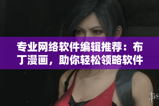 专业网络软件编辑推荐：布丁漫画，助你轻松领略软件世界