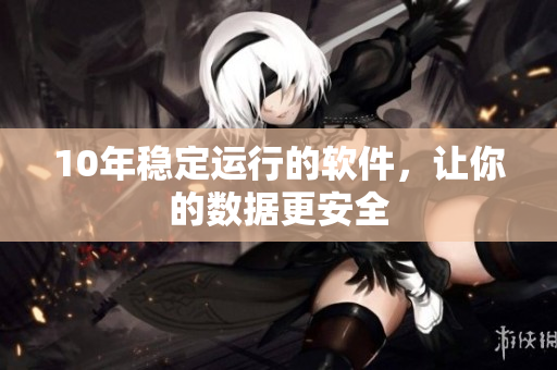 10年稳定运行的软件，让你的数据更安全