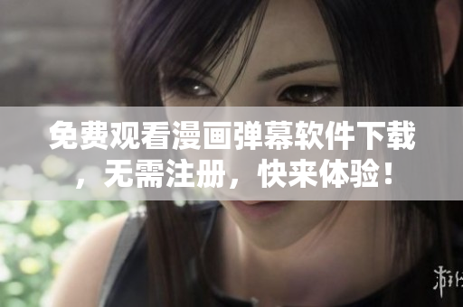 免费观看漫画弹幕软件下载，无需注册，快来体验！