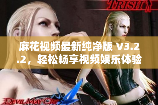 麻花视频最新纯净版 V3.2.2，轻松畅享视频娱乐体验