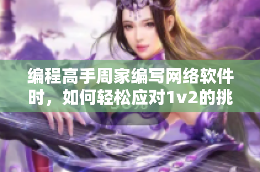 编程高手周家编写网络软件时，如何轻松应对1v2的挑战？