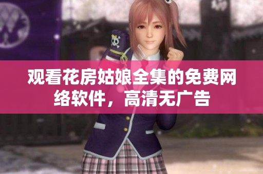 观看花房姑娘全集的免费网络软件，高清无广告