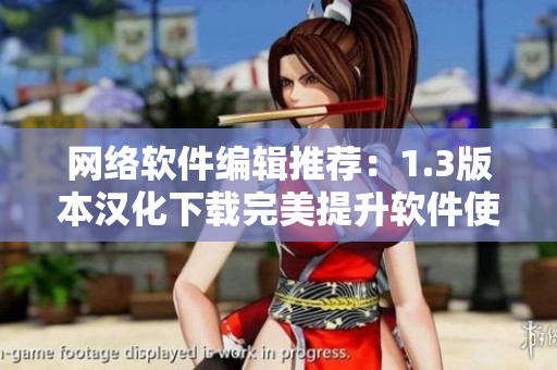 网络软件编辑推荐：1.3版本汉化下载完美提升软件使用体验