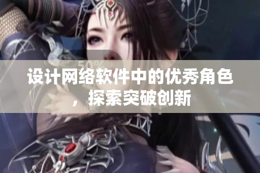 设计网络软件中的优秀角色，探索突破创新