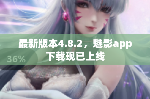 最新版本4.8.2，魅影app下载现已上线