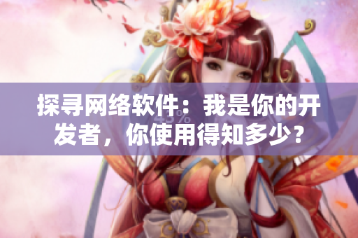 探寻网络软件：我是你的开发者，你使用得知多少？