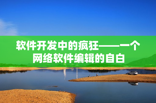 软件开发中的疯狂——一个网络软件编辑的自白