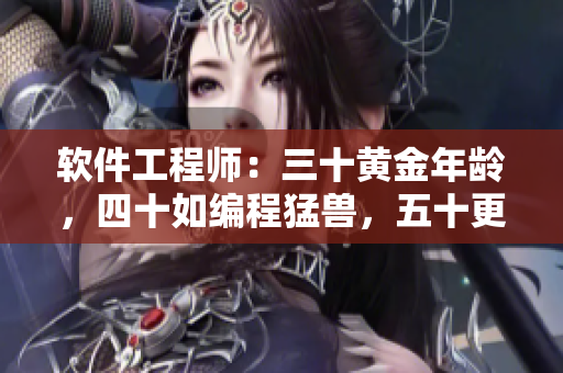 软件工程师：三十黄金年龄，四十如编程猛兽，五十更显实战经验