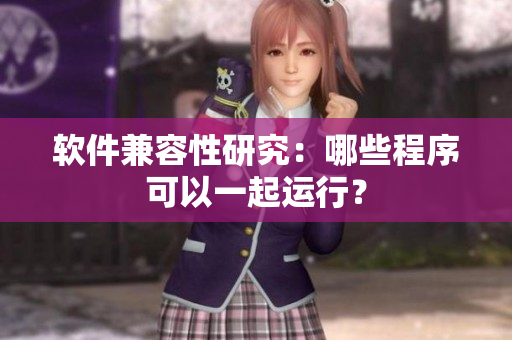 软件兼容性研究：哪些程序可以一起运行？