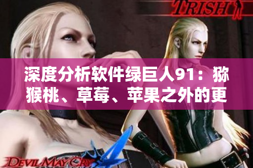 深度分析软件绿巨人91：猕猴桃、草莓、苹果之外的更多功能解读