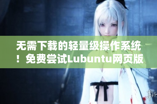 无需下载的轻量级操作系统！免费尝试Lubuntu网页版体验