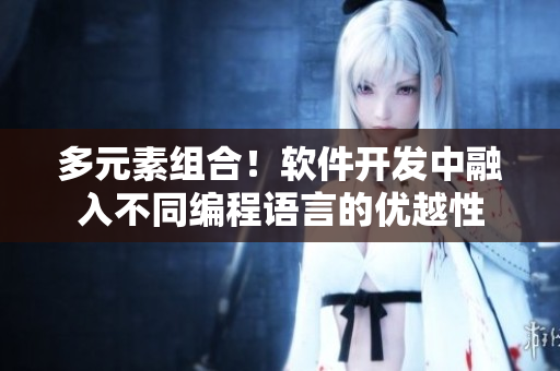 多元素组合！软件开发中融入不同编程语言的优越性