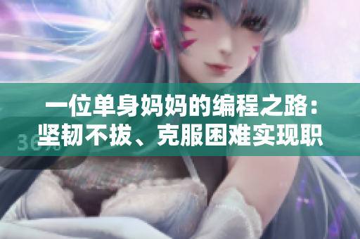 一位单身妈妈的编程之路：坚韧不拔、克服困难实现职业梦想