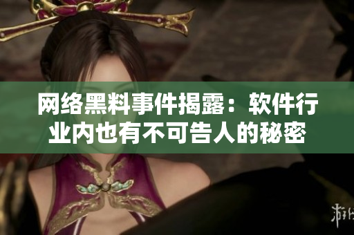 网络黑料事件揭露：软件行业内也有不可告人的秘密