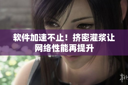 软件加速不止！挤密灌浆让网络性能再提升