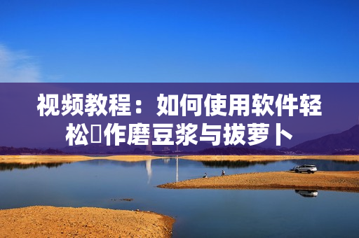 视频教程：如何使用软件轻松製作磨豆浆与拔萝卜