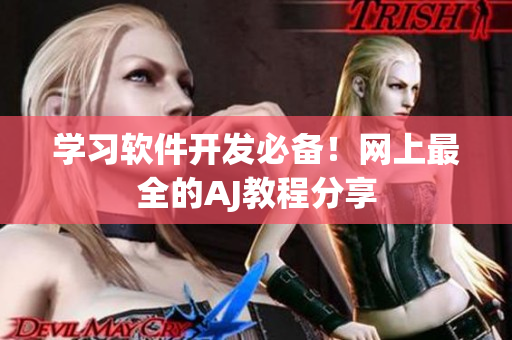 学习软件开发必备！网上最全的AJ教程分享