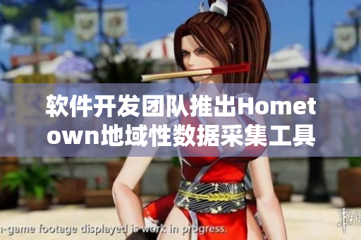 软件开发团队推出Hometown地域性数据采集工具