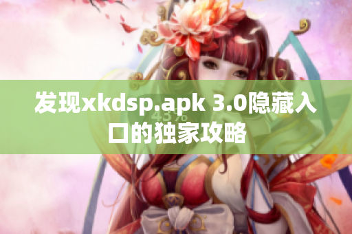 发现xkdsp.apk 3.0隐藏入口的独家攻略