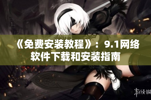 《免费安装教程》：9.1网络软件下载和安装指南