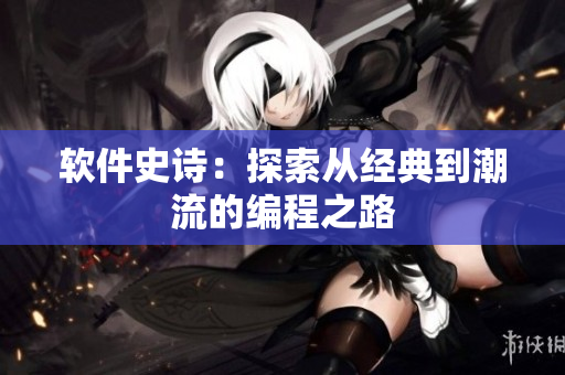 软件史诗：探索从经典到潮流的编程之路