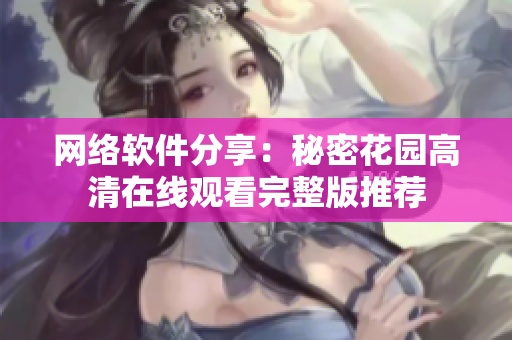 网络软件分享：秘密花园高清在线观看完整版推荐