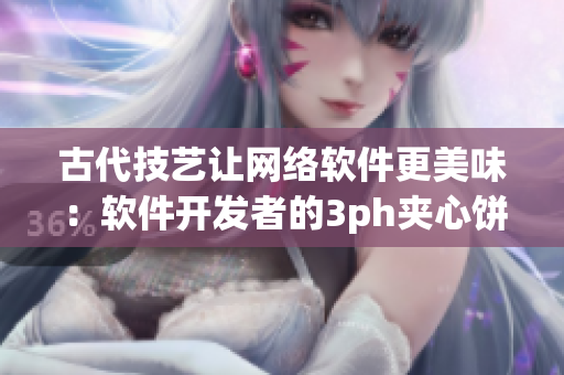 古代技艺让网络软件更美味：软件开发者的3ph夹心饼干制作攻略