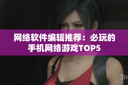 网络软件编辑推荐：必玩的手机网络游戏TOP5