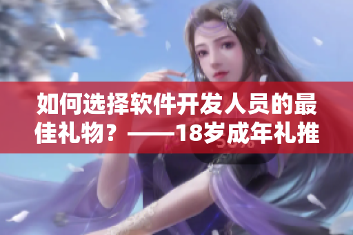 如何选择软件开发人员的最佳礼物？——18岁成年礼推荐！