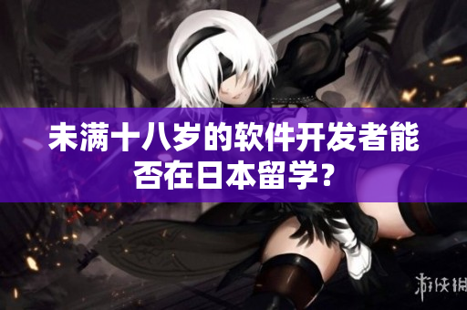 未满十八岁的软件开发者能否在日本留学？