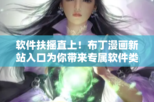 软件扶摇直上！布丁漫画新站入口为你带来专属软件类漫画
