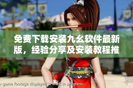 免费下载安装九幺软件最新版，经验分享及安装教程推荐